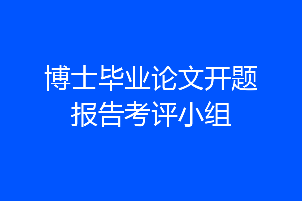 博士毕业论文开题报告考评小组