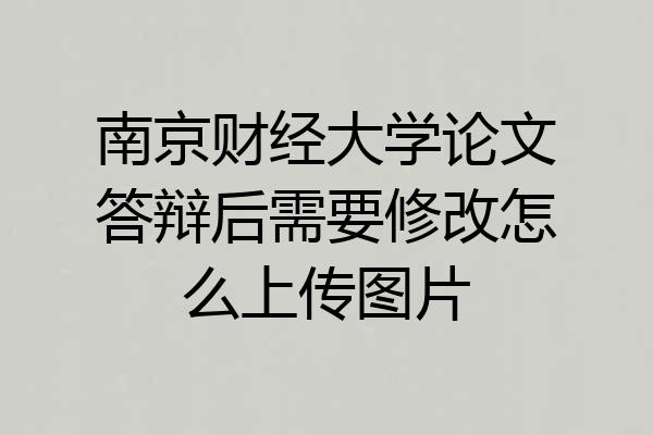 南京财经大学论文答辩后需要修改怎么上传图片