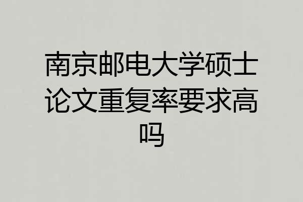 南京邮电大学硕士论文重复率要求高吗