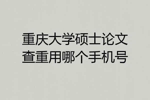 重庆大学硕士论文查重用哪个手机号