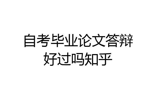 自考毕业论文答辩好过吗知乎