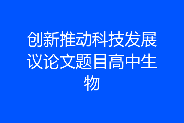创新推动科技发展议论文题目高中生物