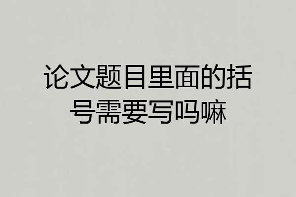 论文题目里面的括号需要写吗嘛