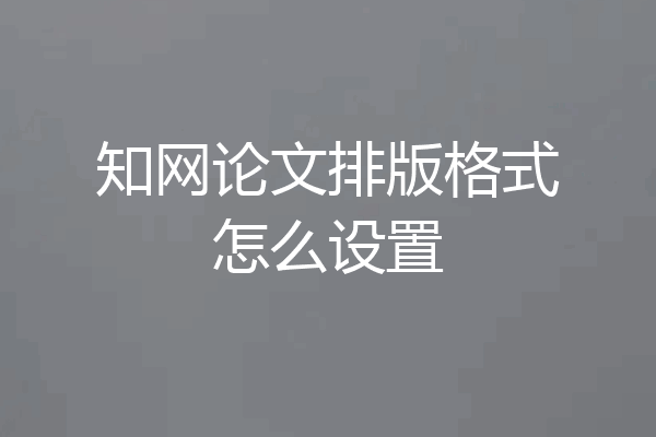 知网论文排版格式怎么设置