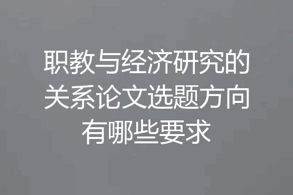 职教与经济研究的关系论文选题方向有哪些要求