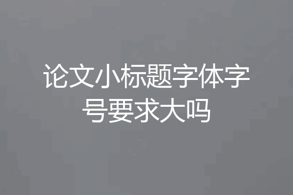 论文小标题字体字号要求大吗