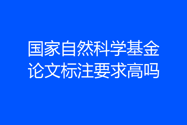 国家自然科学基金论文标注要求高吗