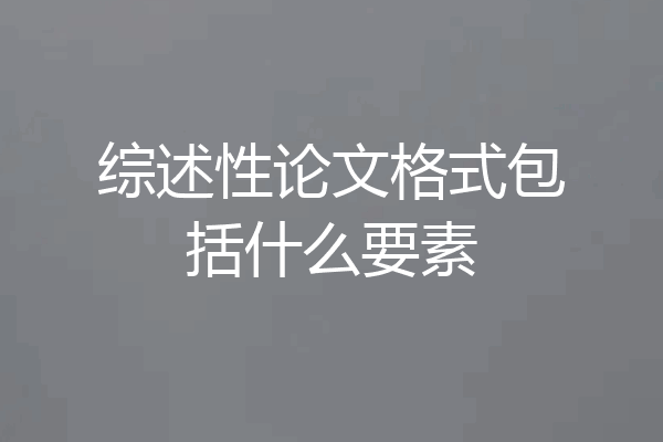 综述性论文格式包括什么要素