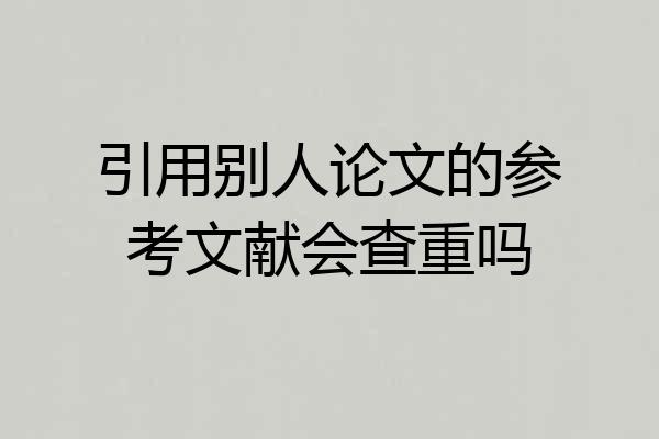 引用别人论文的参考文献会查重吗