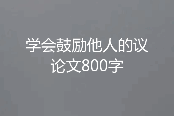 学会鼓励他人的议论文800字