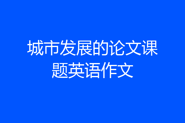 城市发展的论文课题英语作文