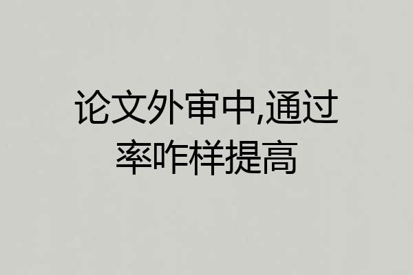 论文外审中,通过率咋样提高