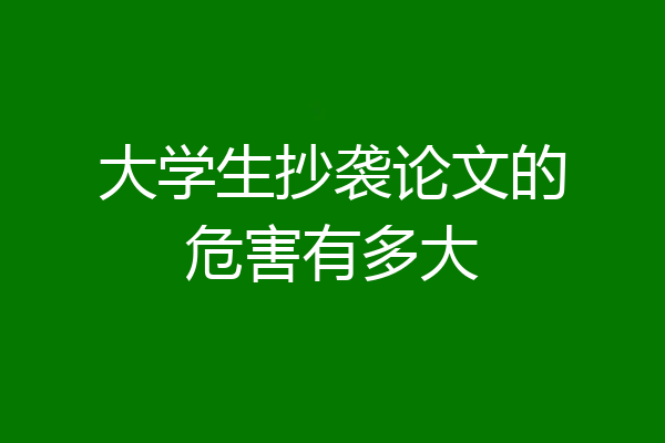 大学生抄袭论文的危害有多大
