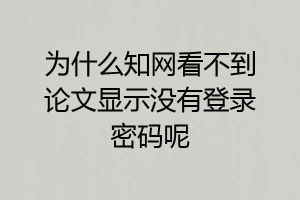 为什么知网看不到论文显示没有登录密码呢