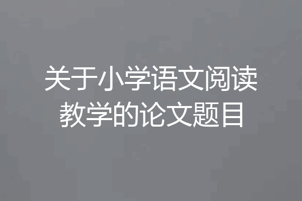 关于小学语文阅读教学的论文题目