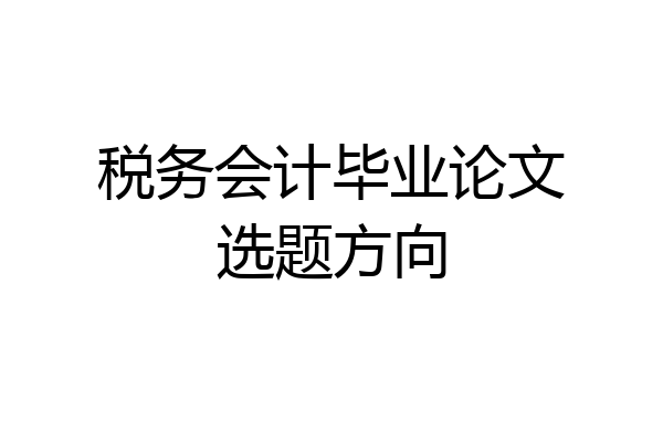 税务会计毕业论文选题方向