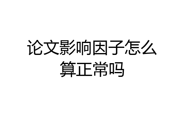 论文影响因子怎么算正常吗