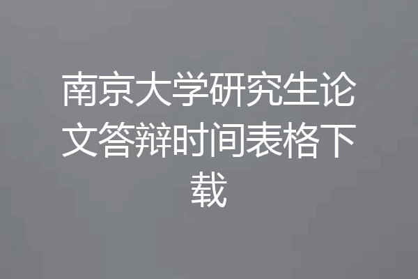 南京大学研究生论文答辩时间表格下载