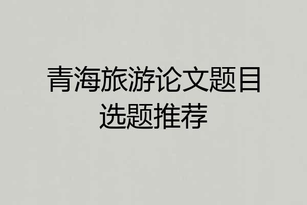 青海旅游论文题目选题推荐