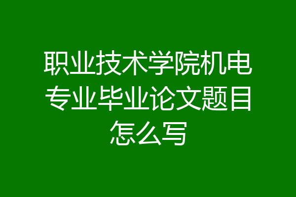 职业技术学院机电专业毕业论文题目怎么写