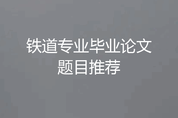 铁道专业毕业论文题目推荐