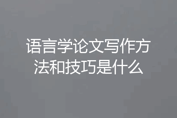 语言学论文写作方法和技巧是什么