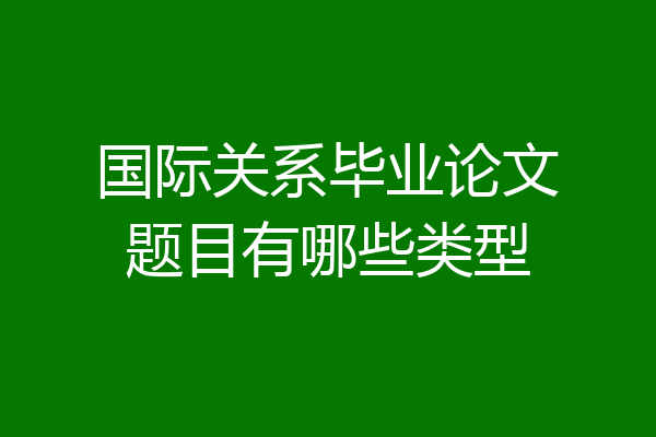 国际关系毕业论文题目有哪些类型