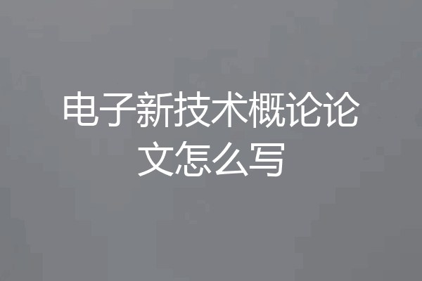 电子新技术概论论文怎么写