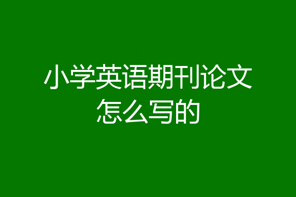 小学英语期刊论文怎么写的