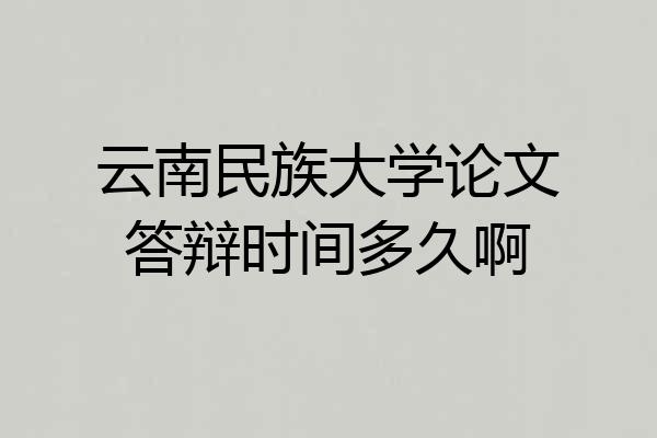 云南民族大学论文答辩时间多久啊