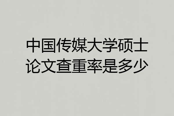 中国传媒大学硕士论文查重率是多少