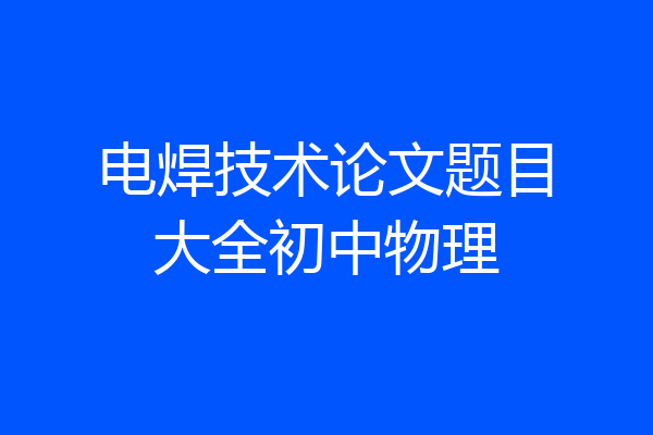 电焊技术论文题目大全初中物理