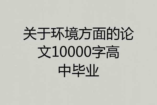 关于环境方面的论文10000字高中毕业