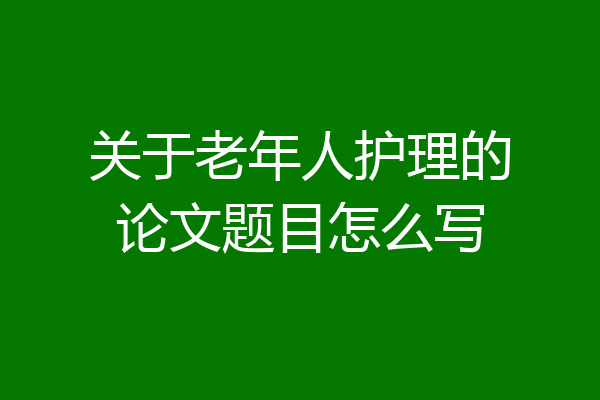关于老年人护理的论文题目怎么写
