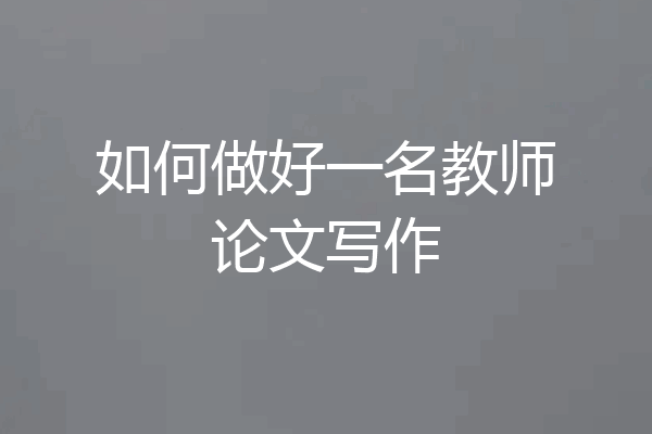 如何做好一名教师论文写作