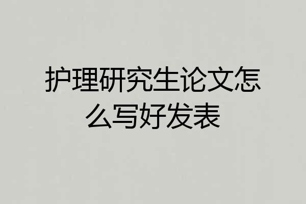 护理研究生论文怎么写好发表
