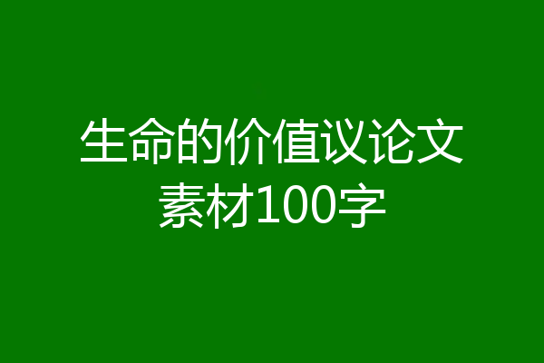 生命的价值议论文素材100字