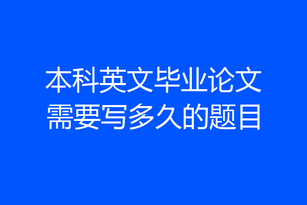 本科英文毕业论文需要写多久的题目