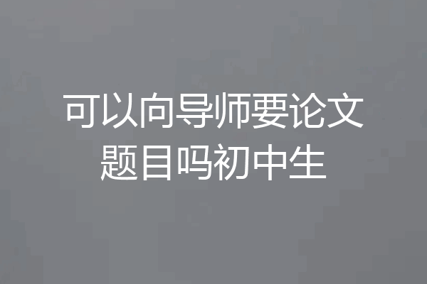 可以向导师要论文题目吗初中生