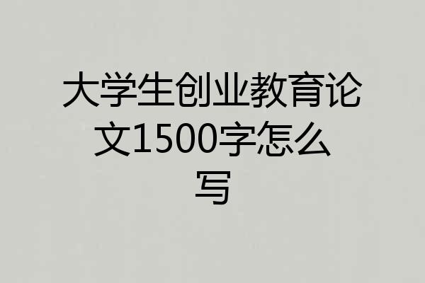 大学生创业教育论文1500字怎么写