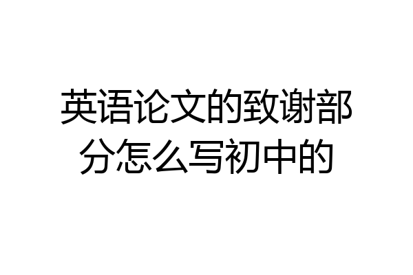 英语论文的致谢部分怎么写初中的