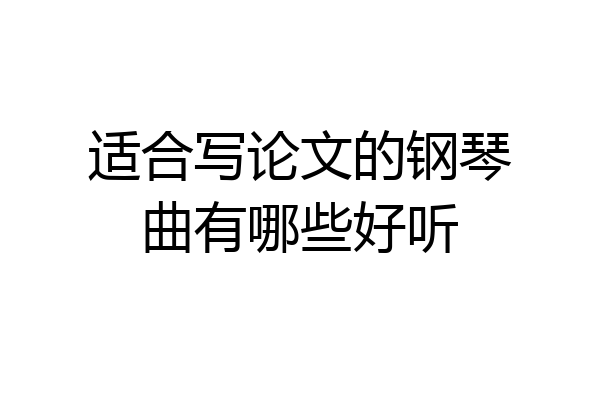 适合写论文的钢琴曲有哪些好听