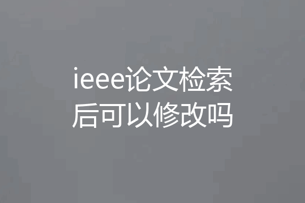 ieee论文检索后可以修改吗