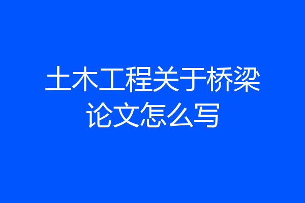 土木工程关于桥梁论文怎么写