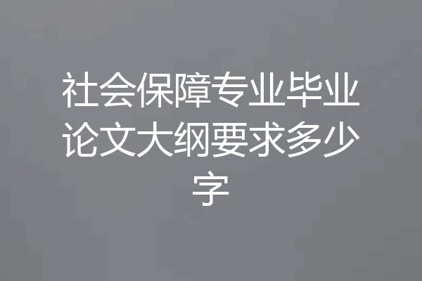 社会保障专业毕业论文大纲要求多少字