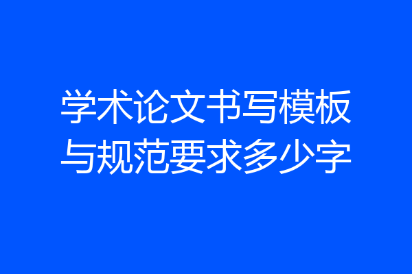 学术论文书写模板与规范要求多少字