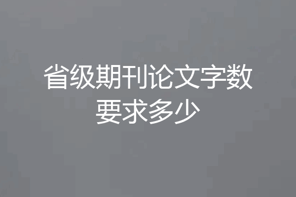 省级期刊论文字数要求多少