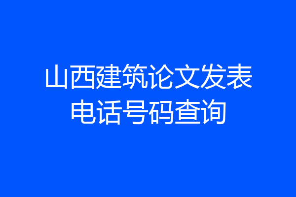 山西建筑论文发表电话号码查询