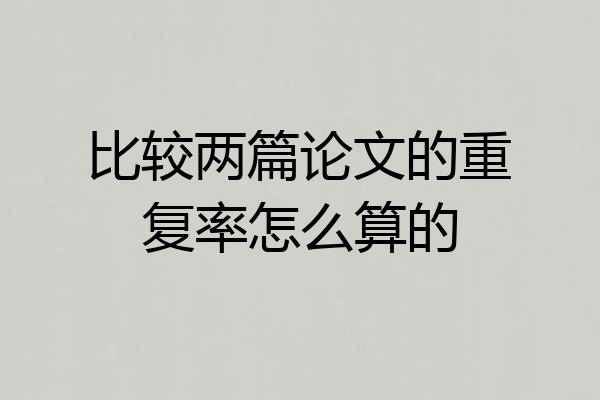 比较两篇论文的重复率怎么算的