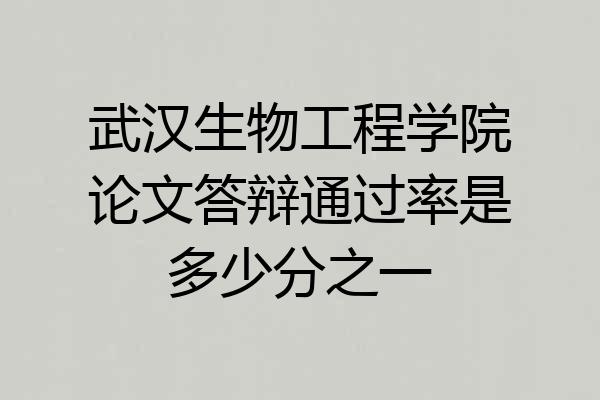 武汉生物工程学院论文答辩通过率是多少分之一